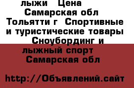 лыжи › Цена ­ 700 - Самарская обл., Тольятти г. Спортивные и туристические товары » Сноубординг и лыжный спорт   . Самарская обл.